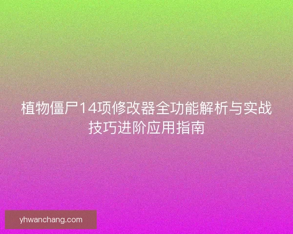 植物僵尸14项修改器全功能解析与实战技巧进阶应用指南