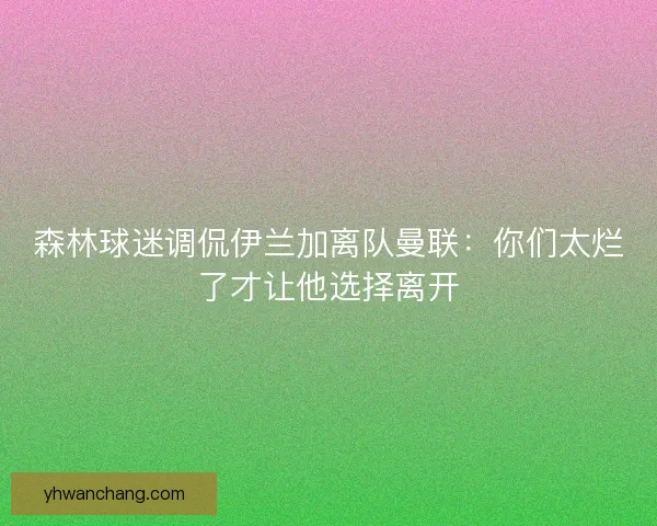 森林球迷调侃伊兰加离队曼联：你们太烂了才让他选择离开