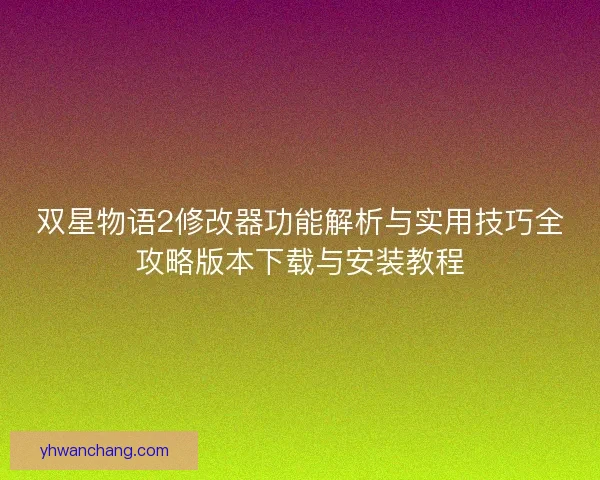 双星物语2修改器功能解析与实用技巧全攻略版本下载与安装教程
