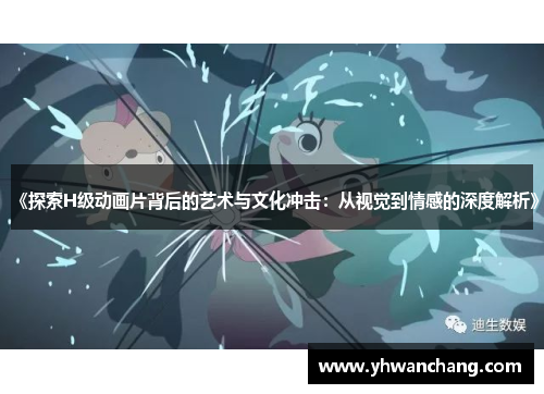 《探索H级动画片背后的艺术与文化冲击：从视觉到情感的深度解析》