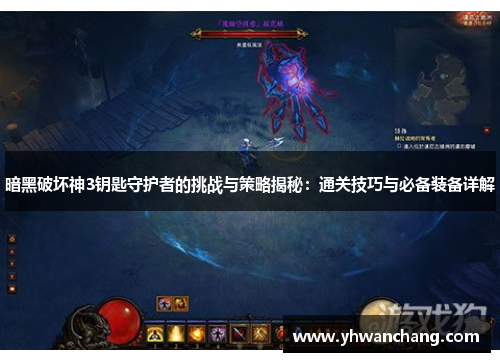 暗黑破坏神3钥匙守护者的挑战与策略揭秘：通关技巧与必备装备详解