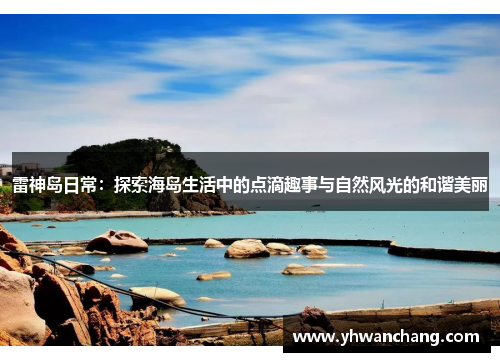 雷神岛日常：探索海岛生活中的点滴趣事与自然风光的和谐美丽