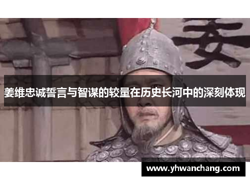 姜维忠诚誓言与智谋的较量在历史长河中的深刻体现