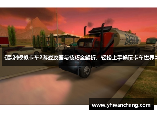 《欧洲模拟卡车2游戏攻略与技巧全解析，轻松上手畅玩卡车世界》